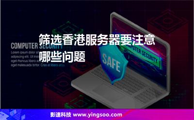 篩選香港服務(wù)器要注意哪些問題 篩選香港服務(wù)器要注意哪些問題