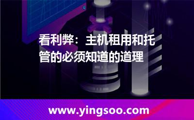 租用用戶_看利弊:主機(jī)租用和托管的必須知道的道理 租用用戶