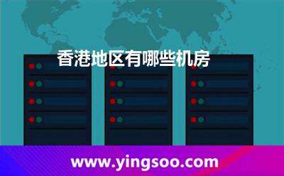 香港地區(qū)有哪些機(jī)房 香港地區(qū)有哪些機(jī)房