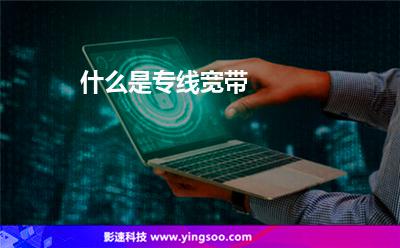 什么是專線寬帶 什么是專線寬帶