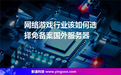 服務(wù)器架構(gòu):網(wǎng)絡(luò)游戲行業(yè)該如何選擇免備案國(guó)外服務(wù)器 服務(wù)器架構(gòu)