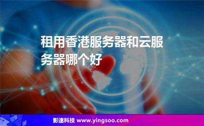 租用香港服務(wù)器和云服務(wù)器哪個(gè)好 租用香港服務(wù)器和云服務(wù)器哪個(gè)好