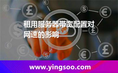 帶寬租用_租用服務器帶寬配置對網(wǎng)速的影響  帶寬租用