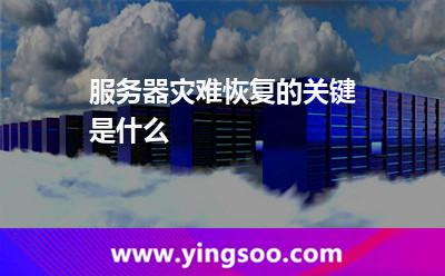 服務(wù)器災(zāi)難恢復(fù)的關(guān)鍵是什么 服務(wù)器災(zāi)難恢復(fù)的關(guān)鍵是什么