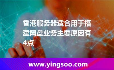 香港服務(wù)器適合用于搭建網(wǎng)盤業(yè)務(wù)，主要原因有4點(diǎn)