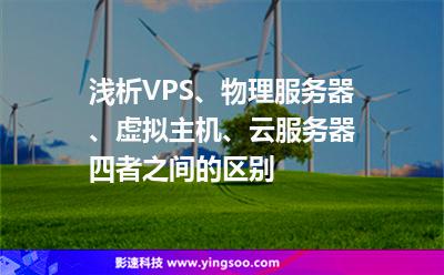 淺析VPS、物理服務(wù)器、虛擬主機(jī)、云服務(wù)器四者之間的區(qū)別