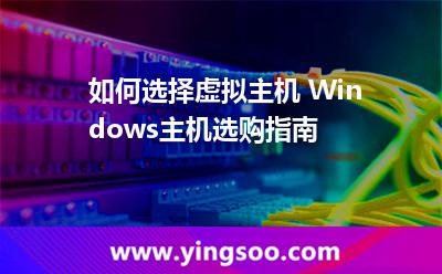 虛擬主機(jī)主機(jī)_如何選擇虛擬主機(jī) Windows主機(jī)選購指南 虛擬主機(jī)主機(jī)