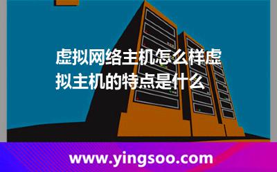 虛擬網(wǎng)絡(luò)主機怎么樣虛擬主機的特點是什么 虛擬網(wǎng)絡(luò)主機怎么樣虛擬主機的特點是什么