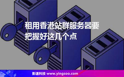 租用香港站群服務器要把握好這幾個點 租用香港站群服務器要把握好這幾個點