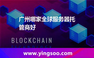 廣州哪家全球服務器托管商好 廣州哪家全球服務器托管商好
