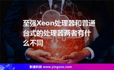 至強(qiáng)Xeon處理器和普通臺式的處理器，兩者有什么不同