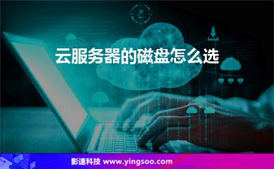 云服務(wù)器的磁盤怎么選 云服務(wù)器的磁盤怎么選