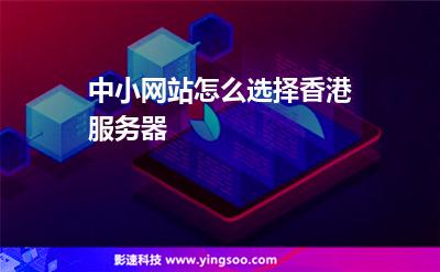 中小網(wǎng)站怎么選擇香港服務(wù)器 中小網(wǎng)站怎么選擇香港服務(wù)器