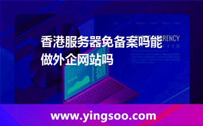 香港服務器免備案嗎能做外企網(wǎng)站嗎 香港服務器免備案嗎能做外企網(wǎng)站嗎