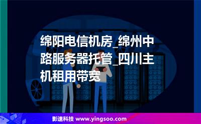 綿陽電信機(jī)房_綿州中路服務(wù)器托管_四川主機(jī)租用帶寬