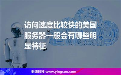 訪問速度比較快的美國服務(wù)器一般會有哪些明顯特征 訪問速度比較快的美國服務(wù)器一般會有哪些明顯特征