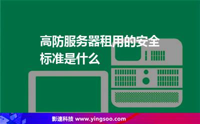 高防服務器租用的安全標準是什么 高防服務器租用的安全標準是什么