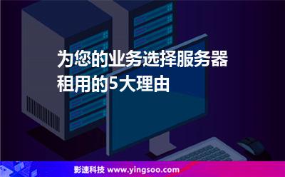 為您的業(yè)務選擇服務器租用的5大理由 為您的業(yè)務選擇服務器租用的5大理由