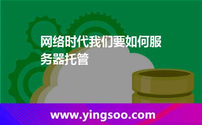 網(wǎng)絡(luò)時代我們要如何服務(wù)器托管