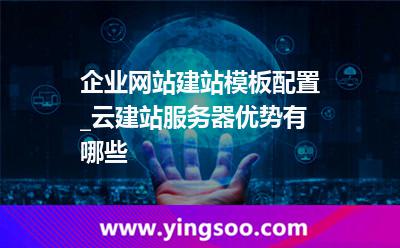 企業(yè)網(wǎng)站建站模板配置_云建站服務(wù)器優(yōu)勢(shì)有哪些  企業(yè)網(wǎng)站建站模板配置_云建站服務(wù)器優(yōu)勢(shì)有哪些