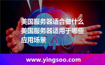 美國服務(wù)器適合做什么，，美國服務(wù)器適用于哪些應(yīng)用場景