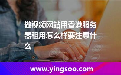 做視頻網(wǎng)站用香港服務(wù)器租用怎么樣要注意什么 做視頻網(wǎng)站用香港服務(wù)器租用怎么樣要注意什么