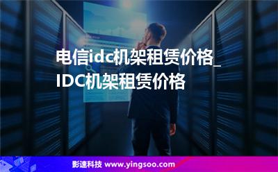 電信idc機(jī)架租賃價(jià)格_IDC機(jī)架租賃價(jià)格 