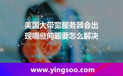 美國大帶寬服務(wù)器會出現(xiàn)哪些問題要怎么解決 美國大帶寬服務(wù)器會出現(xiàn)哪些問題要怎么解決