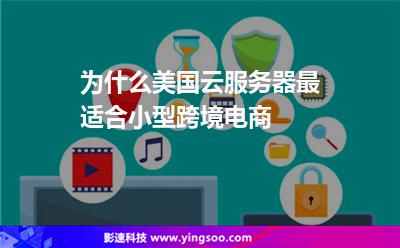 為什么美國云服務器最適合小型跨境電商 為什么美國云服務器最適合小型跨境電商