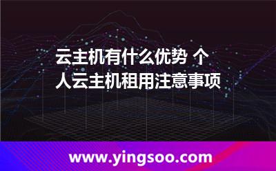 云主機(jī)有什么優(yōu)勢(shì) 個(gè)人云主機(jī)租用注意事項(xiàng) 云主機(jī)有什么優(yōu)勢(shì) 個(gè)人云主機(jī)租用注意事項(xiàng)