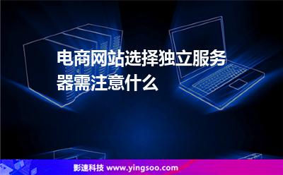 電商網(wǎng)站選擇獨立服務(wù)器需注意什么 電商網(wǎng)站選擇獨立服務(wù)器需注意什么