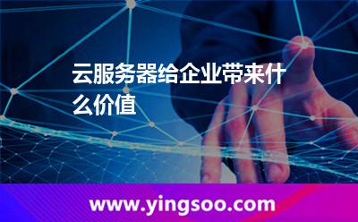 云服務器給企業(yè)帶來什么價值 云服務器給企業(yè)帶來什么價值