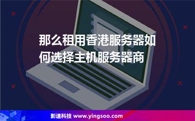 那么租用香港服務(wù)器如何選擇主機(jī)服務(wù)器商 那么租用香港服務(wù)器如何選擇主機(jī)服務(wù)器商