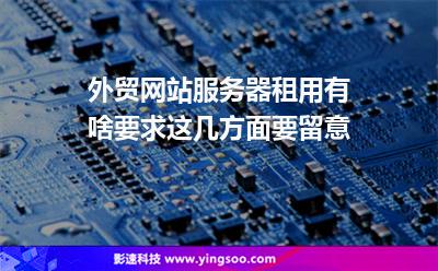 外貿(mào)網(wǎng)站服務(wù)器租用有啥要求這幾方面要留意 外貿(mào)網(wǎng)站服務(wù)器租用有啥要求這幾方面要留意