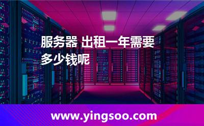 服務(wù)器 出租一年需要多少錢呢 服務(wù)器 出租一年需要多少錢呢