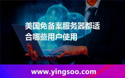 美國免備案服務(wù)器都適合哪些用戶使用 美國免備案服務(wù)器都適合哪些用戶使用