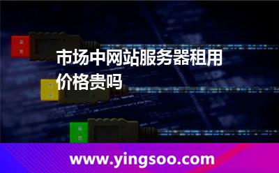 服務(wù)器網(wǎng)站服務(wù)器_市場(chǎng)中網(wǎng)站服務(wù)器租用價(jià)格貴嗎 服務(wù)器網(wǎng)站服務(wù)器