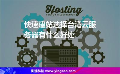 快速建站選擇臺灣云服務(wù)器有什么好處 快速建站選擇臺灣云服務(wù)器有什么好處