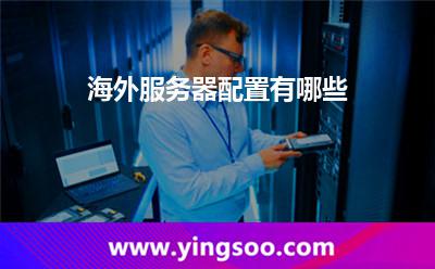 海外服務(wù)器配置有哪些 海外服務(wù)器配置有哪些