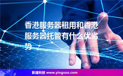 服務(wù)器租用:香港服務(wù)器租用和香港服務(wù)器托管有什么優(yōu)劣勢 服務(wù)器租用