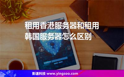 租用香港服務(wù)器和租用韓國(guó)服務(wù)器怎么區(qū)別 租用香港服務(wù)器和租用韓國(guó)服務(wù)器怎么區(qū)別