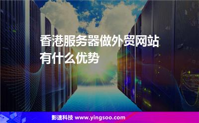 香港服務器做外貿(mào)網(wǎng)站有什么優(yōu)勢 香港服務器做外貿(mào)網(wǎng)站有什么優(yōu)勢
