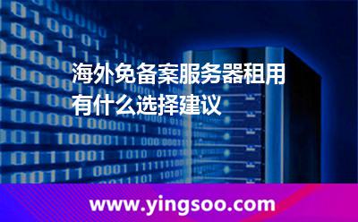 海外免備案服務(wù)器租用有什么選擇建議 海外免備案服務(wù)器租用有什么選擇建議