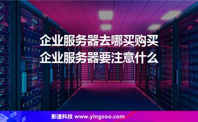企業(yè)服務(wù)器去哪買?購(gòu)買企業(yè)服務(wù)器要注意什么? 企業(yè)服務(wù)器去哪買?購(gòu)買企業(yè)服務(wù)器要注意什么?