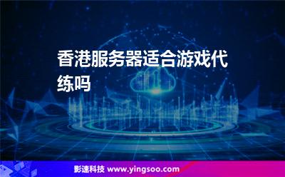 香港服務(wù)器適合游戲代練嗎 香港服務(wù)器適合游戲代練嗎