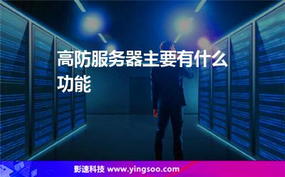 服務器虛擬主機:高防服務器主要有什么功能 服務器虛擬主機