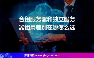 合租服務(wù)器和獨(dú)立服務(wù)器租用差別在哪怎么選 合租服務(wù)器和獨(dú)立服務(wù)器租用差別在哪怎么選