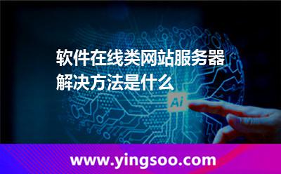 軟件在線類網(wǎng)站服務(wù)器解決方法是什么 軟件在線類網(wǎng)站服務(wù)器解決方法是什么