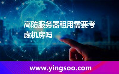 高防服務(wù)器租用需要考慮機房嗎 高防服務(wù)器租用需要考慮機房嗎