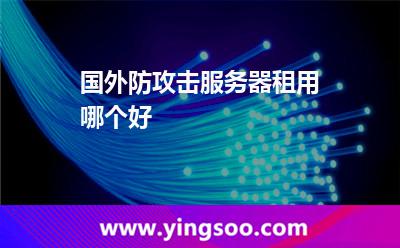 國外防攻擊服務器租用哪個好 國外防攻擊服務器租用哪個好